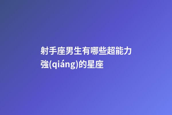 射手座男生有哪些超能力強(qiáng)的星座-第1張-星座運(yùn)勢(shì)-玄機(jī)派