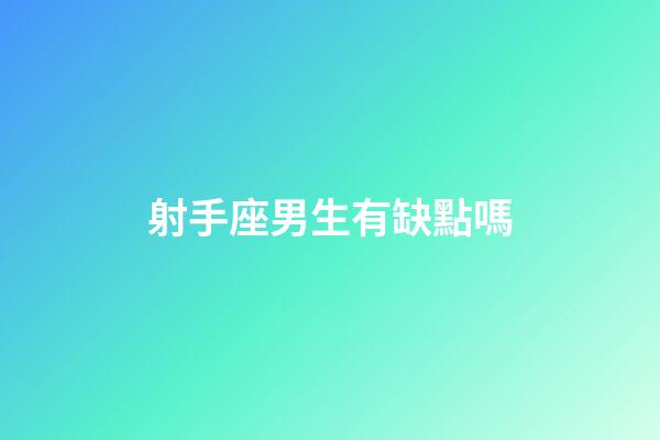 射手座男生有缺點嗎-第1張-星座運勢-玄機派