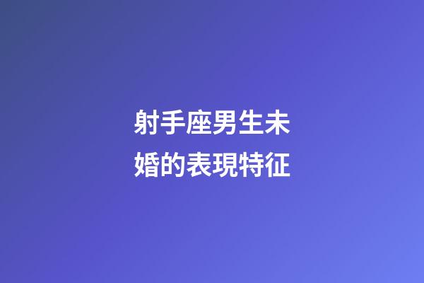 射手座男生未婚的表現特征-第1張-星座運勢-玄機派