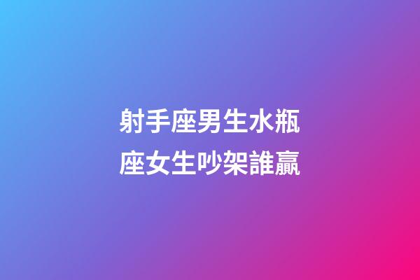 射手座男生水瓶座女生吵架誰贏-第1張-星座運勢-玄機派