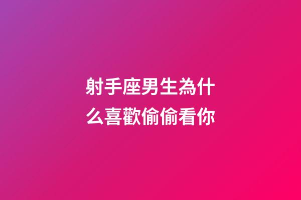 射手座男生為什么喜歡偷偷看你-第1張-星座運勢-玄機派
