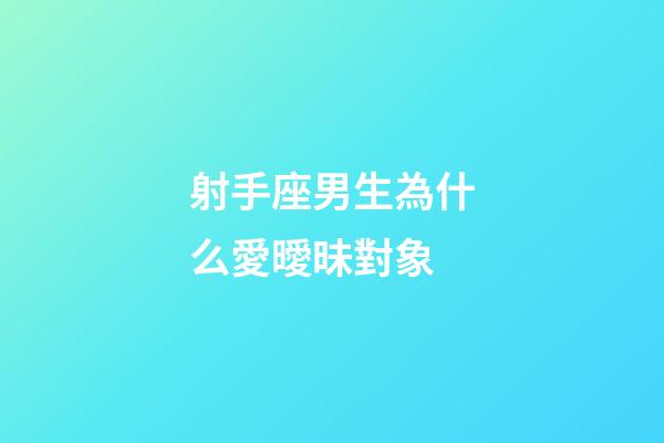 射手座男生為什么愛曖昧對象-第1張-星座運勢-玄機派