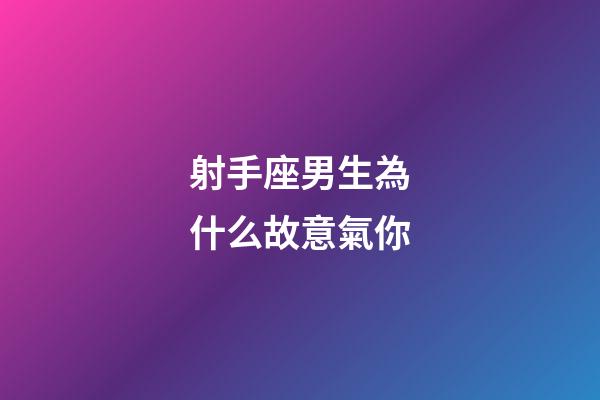 射手座男生為什么故意氣你