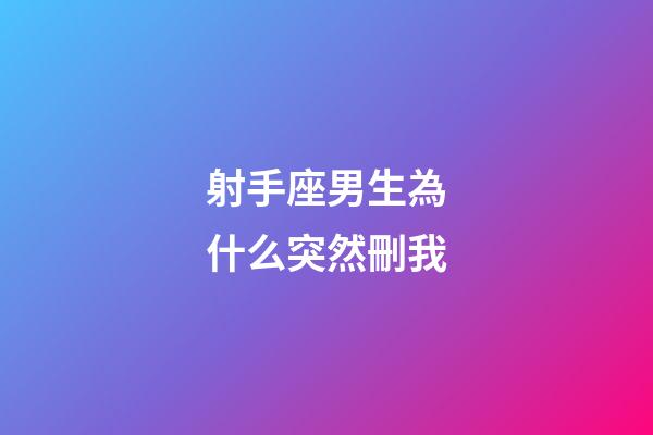 射手座男生為什么突然刪我-第1張-星座運勢-玄機派