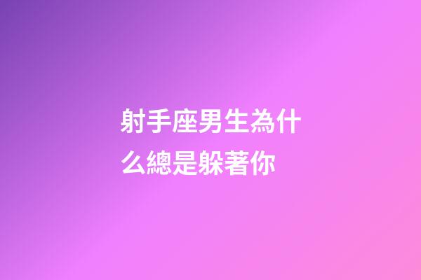 射手座男生為什么總是躲著你-第1張-星座運勢-玄機派