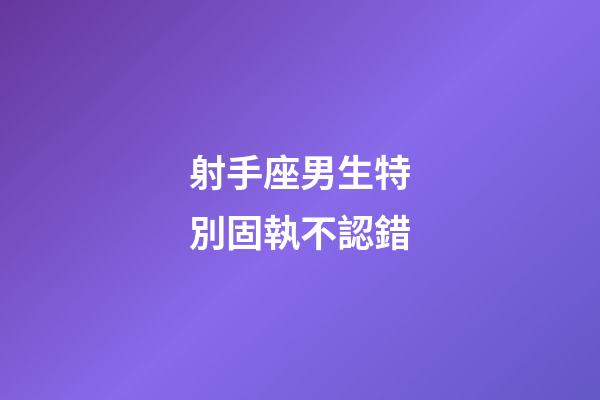 射手座男生特別固執不認錯-第1張-星座運勢-玄機派