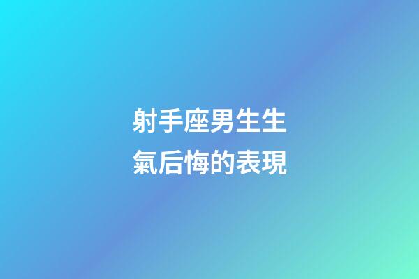 射手座男生生氣后悔的表現-第1張-星座運勢-玄機派