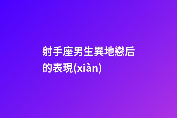 射手座男生異地戀后的表現(xiàn)-第1張-星座運(yùn)勢(shì)-玄機(jī)派