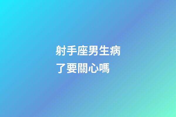 射手座男生病了要關心嗎-第1張-星座運勢-玄機派