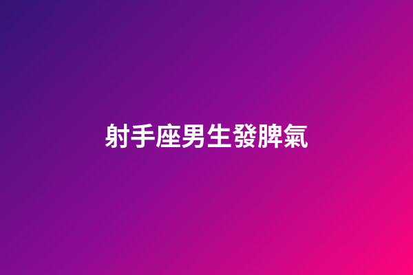 射手座男生發脾氣-第1張-星座運勢-玄機派
