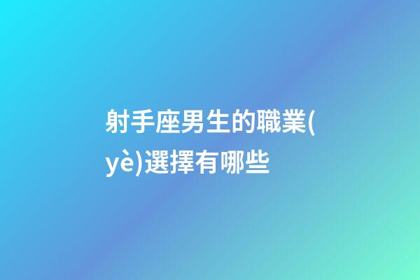 射手座男生的職業(yè)選擇有哪些-第1張-星座運勢-玄機派