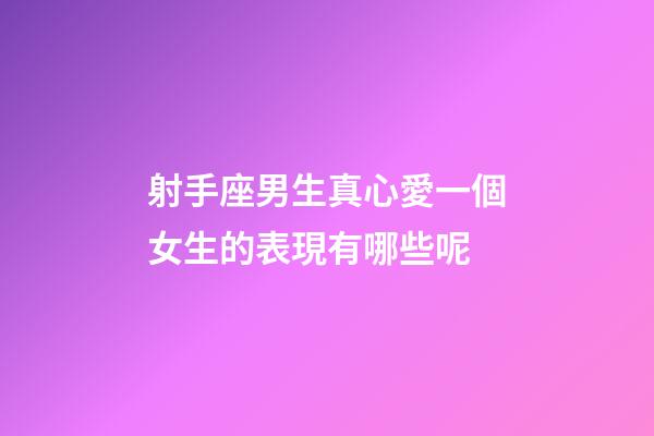 射手座男生真心愛一個女生的表現有哪些呢-第1張-星座運勢-玄機派