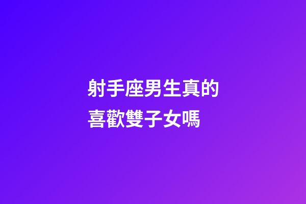 射手座男生真的喜歡雙子女嗎-第1張-星座運勢-玄機派