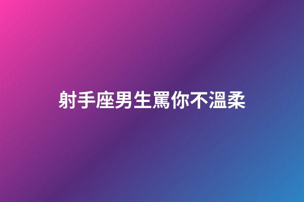 射手座男生罵你不溫柔-第1張-星座運勢-玄機(jī)派