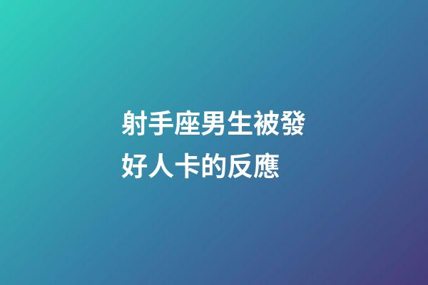 射手座男生被發好人卡的反應-第1張-星座運勢-玄機派