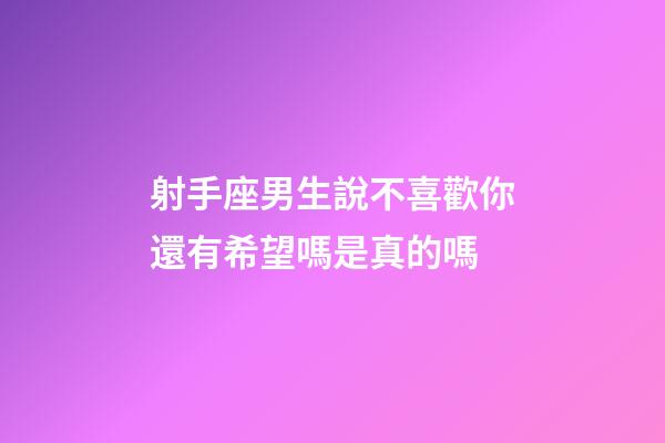 射手座男生說不喜歡你還有希望嗎是真的嗎-第1張-星座運(yùn)勢(shì)-玄機(jī)派