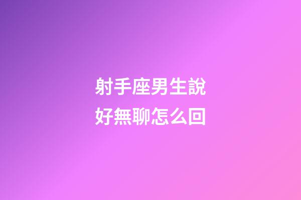 射手座男生說好無聊怎么回-第1張-星座運勢-玄機派