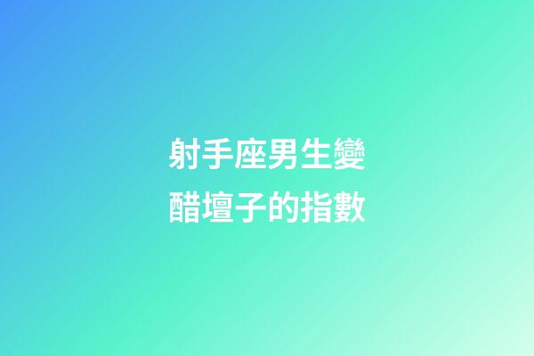 射手座男生變醋壇子的指數-第1張-星座運勢-玄機派
