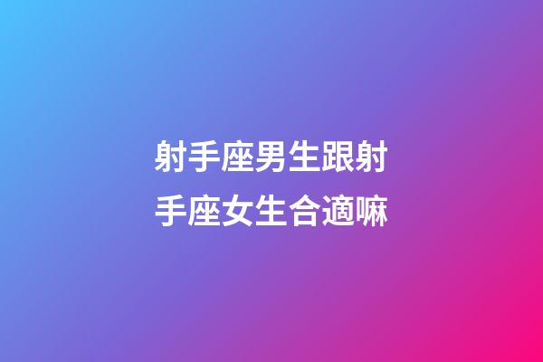 射手座男生跟射手座女生合適嘛-第1張-星座運勢-玄機派