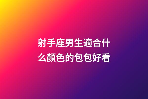 射手座男生適合什么顏色的包包好看-第1張-星座運(yùn)勢-玄機(jī)派
