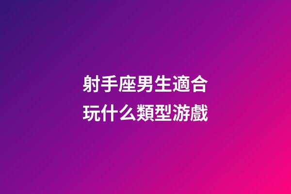 射手座男生適合玩什么類型游戲-第1張-星座運勢-玄機派