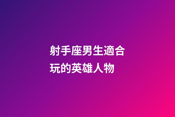射手座男生適合玩的英雄人物-第1張-星座運勢-玄機派