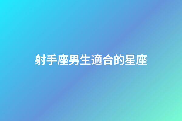 射手座男生適合的星座-第1張-星座運勢-玄機派