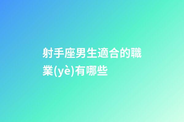射手座男生適合的職業(yè)有哪些-第1張-星座運勢-玄機派