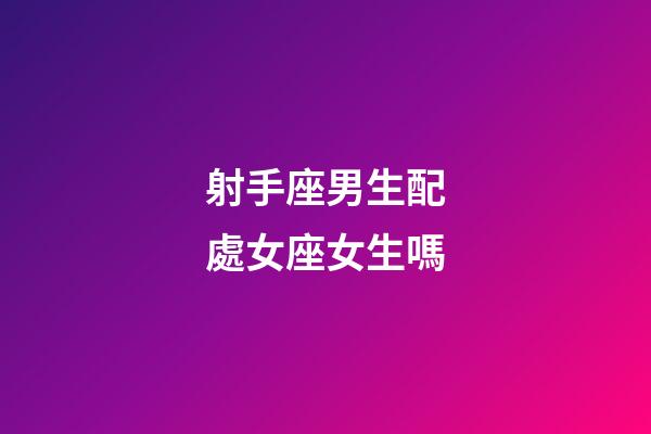 射手座男生配處女座女生嗎-第1張-星座運勢-玄機派