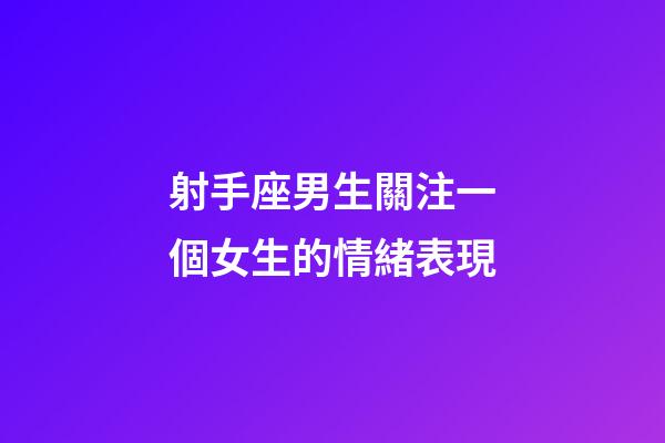 射手座男生關注一個女生的情緒表現-第1張-星座運勢-玄機派