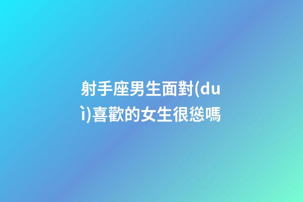 射手座男生面對(duì)喜歡的女生很慫嗎-第1張-星座運(yùn)勢(shì)-玄機(jī)派