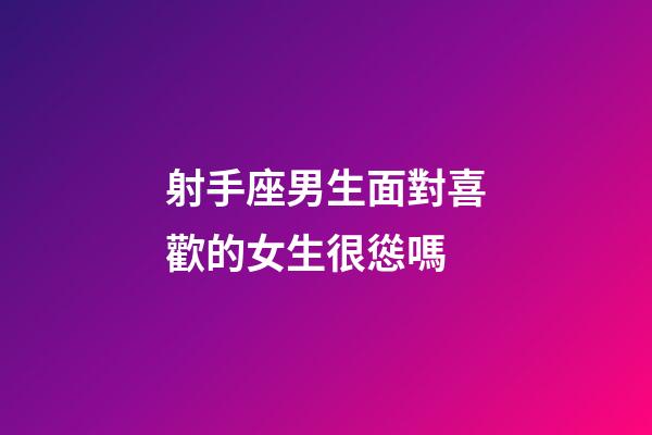 射手座男生面對喜歡的女生很慫嗎-第1張-星座運(yùn)勢-玄機(jī)派