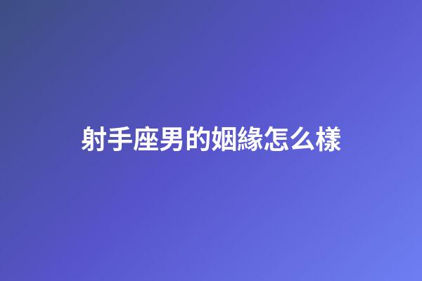 射手座男的姻緣怎么樣-第1張-星座運勢-玄機派