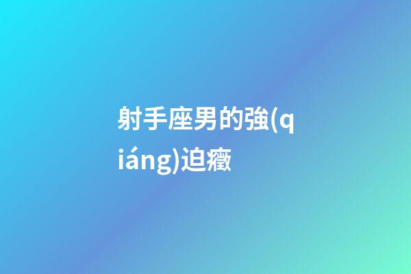 射手座男的強(qiáng)迫癥