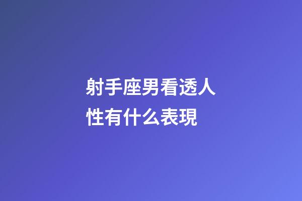 射手座男看透人性有什么表現-第1張-星座運勢-玄機派