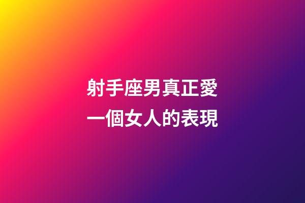 射手座男真正愛一個女人的表現-第1張-星座運勢-玄機派