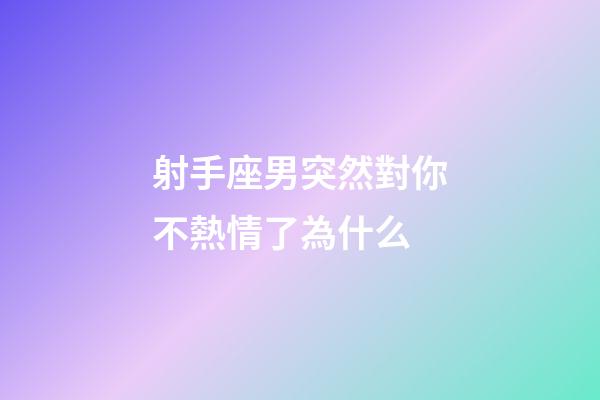 射手座男突然對你不熱情了為什么-第1張-星座運勢-玄機派