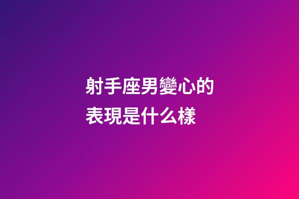 射手座男變心的表現是什么樣-第1張-星座運勢-玄機派