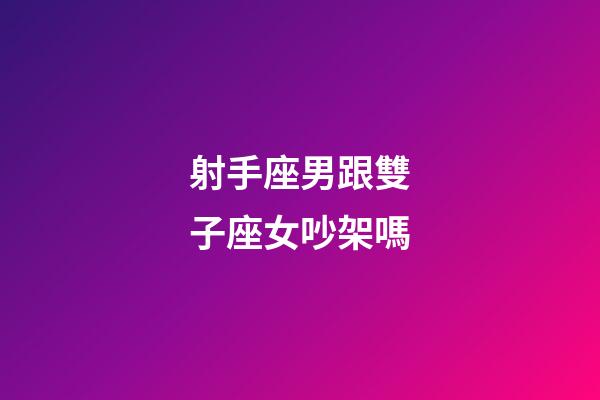 射手座男跟雙子座女吵架嗎-第1張-星座運勢-玄機派