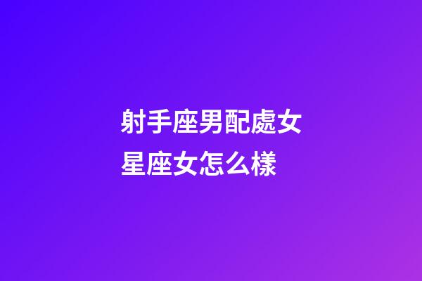 射手座男配處女星座女怎么樣-第1張-星座運勢-玄機派