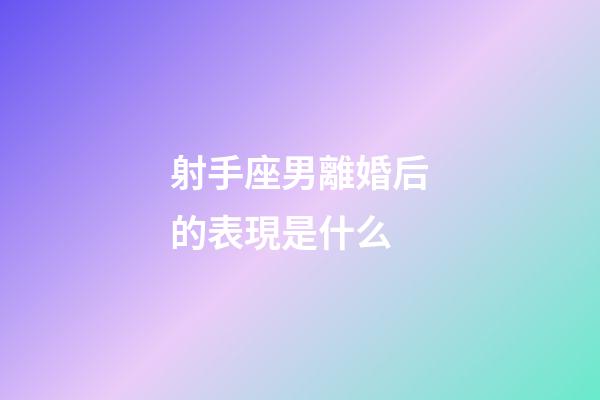 射手座男離婚后的表現是什么-第1張-星座運勢-玄機派