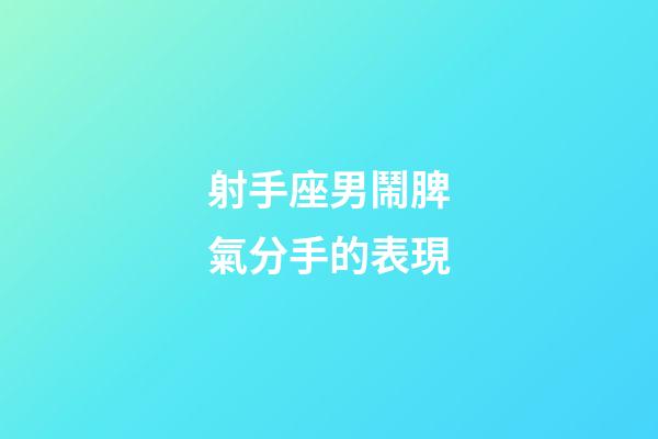 射手座男鬧脾氣分手的表現-第1張-星座運勢-玄機派