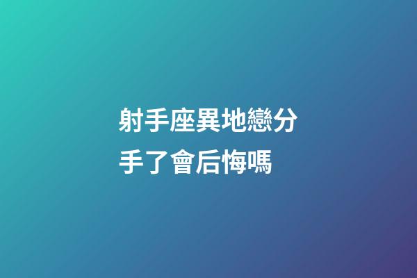 射手座異地戀分手了會后悔嗎-第1張-星座運勢-玄機派