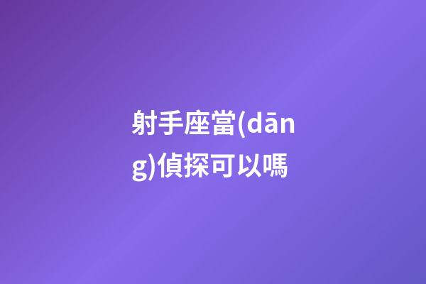 射手座當(dāng)偵探可以嗎