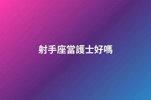 射手座當護士好嗎