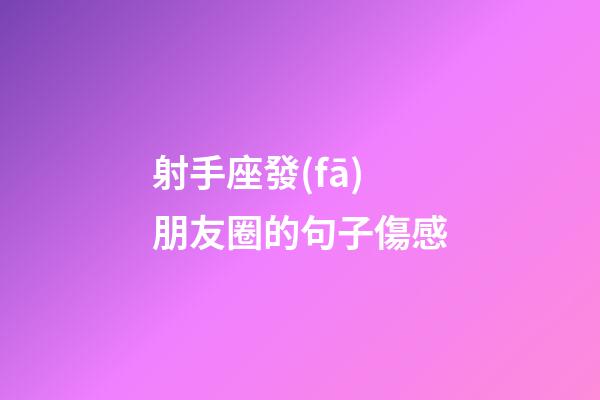 射手座發(fā)朋友圈的句子傷感-第1張-星座運勢-玄機派