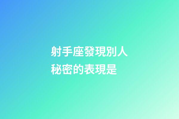 射手座發現別人秘密的表現是-第1張-星座運勢-玄機派