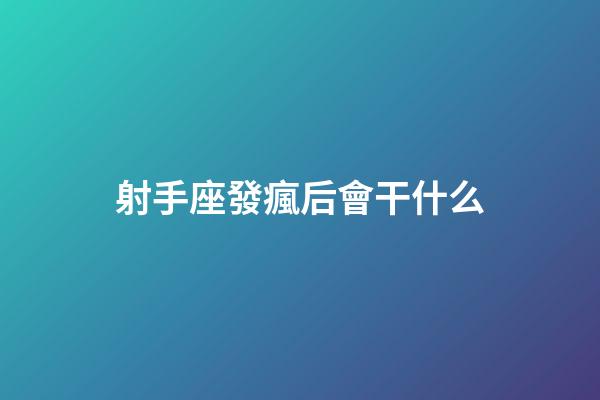 射手座發瘋后會干什么-第1張-星座運勢-玄機派