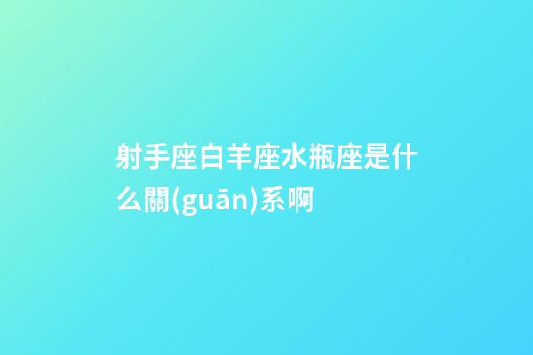 射手座白羊座水瓶座是什么關(guān)系啊-第1張-星座運(yùn)勢(shì)-玄機(jī)派