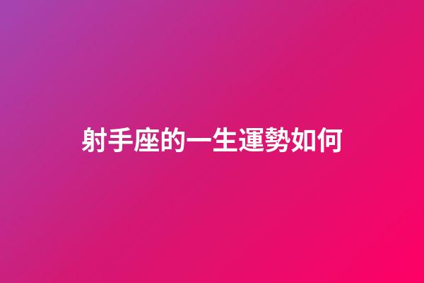 射手座的一生運勢如何-第1張-星座運勢-玄機派